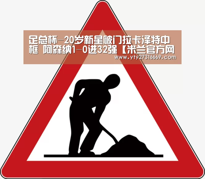 足总杯-20岁新星破门拉卡泽特中框 阿森纳1-0进32强【米兰官方网站】(图2) 米兰官方网站