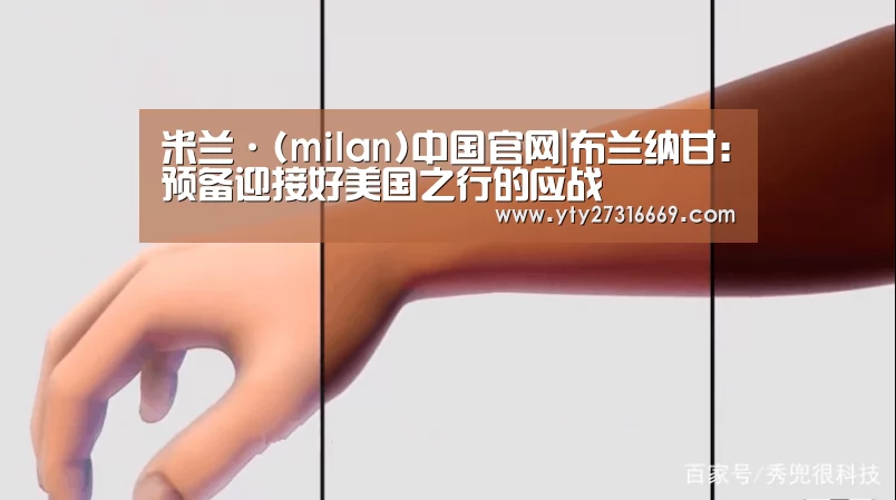 米兰·(milan)中国官网|布兰纳甘:预备迎接好美国之行的应战(图1) milan米兰
