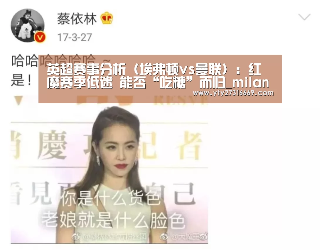 英超赛事分析(埃弗顿vs曼联):红魔赛季低迷 能否“吃糖”而归_milan米兰(图4) 米兰·(milan)中国官网