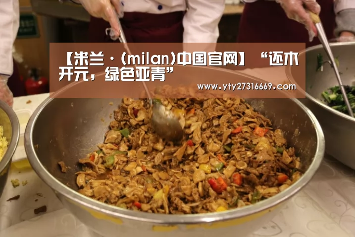 【米兰·(milan)中国官网】“还木开元,绿色亚青”(图2) 米兰官方网站