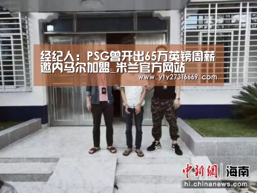经纪人:PSG曾开出65万英镑周薪邀内马尔加盟_米兰官方网站(图2) 米兰官方网站