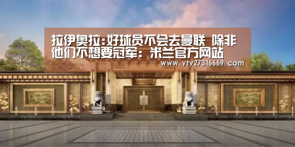 拉伊奥拉:好球员不会去曼联 除非他们不想要冠军:米兰官方网站(图1) milan米兰