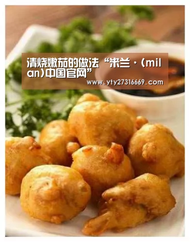 清烧嫩茄的做法“米兰·(milan)中国官网”(图1) 米兰·(milan)中国官网
