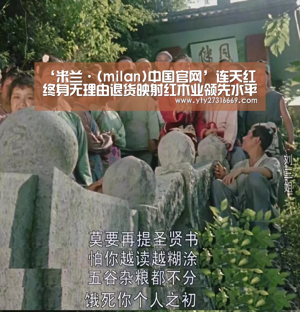 ‘米兰·(milan)中国官网’连天红终身无理由退货映射红木业领先水平(图2) 米兰·(milan)中国官网