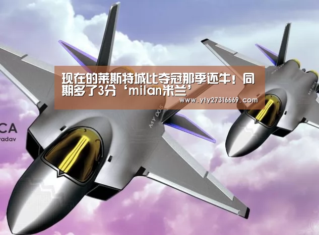 现在的莱斯特城比夺冠那季还牛!同期多了3分‘milan米兰’(图1) 米兰·(milan)中国官网