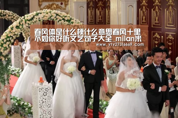 春风体是什么梗什么意思春风十里不如你好听文艺句子大全_milan米兰(图1) milan米兰
