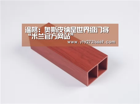 温格:奥斯皮纳是世界级门将“米兰官方网站”(图3) 米兰官方网站