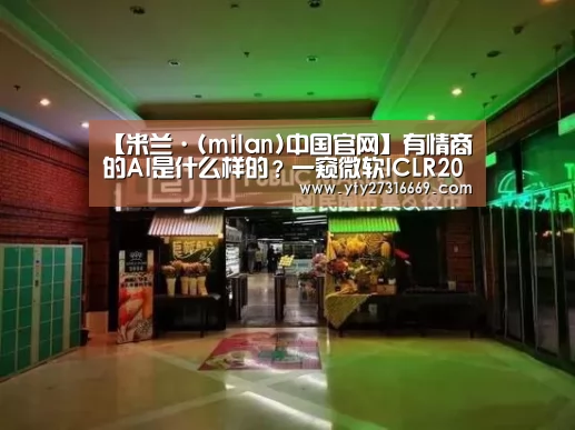 【米兰·(milan)中国官网】有情商的AI是什么样的?一窥微软ICLR2019AI情感论文(图3) 米兰·(milan)中国官网